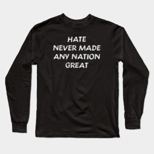 Hate Never Made Any Nation Great Shirt | Anti Trump Long Sleeve T-Shirt