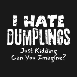 I Hate Dumplings Just Kidding T-Shirt