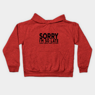Sorry I'm So Late I really didn't want to come Kids Hoodie