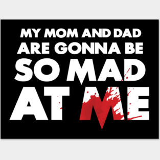 My Mom and Dad Are Gonna Be So MAD At Me! Posters and Art