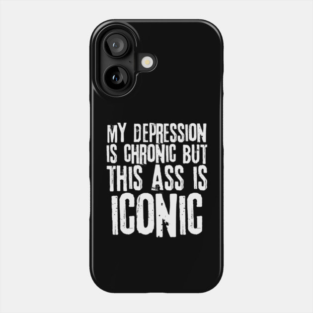 My Depression is Chronic But This Ass is Iconic Phone Case by teewyld