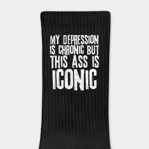 My Depression is Chronic But This Ass is Iconic by teewyld