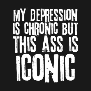 My Depression is Chronic But This Ass is Iconic T-Shirt