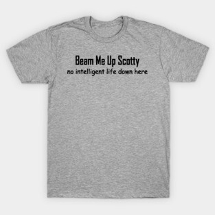 beam me up Scotty no intelligent life down here T-Shirt