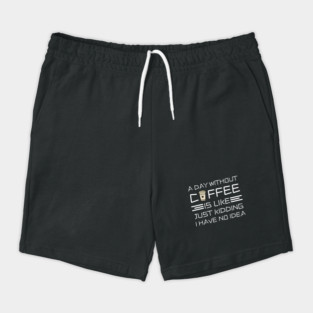 A Day Without Coffee Just Kidding I Have No Idea Shorts