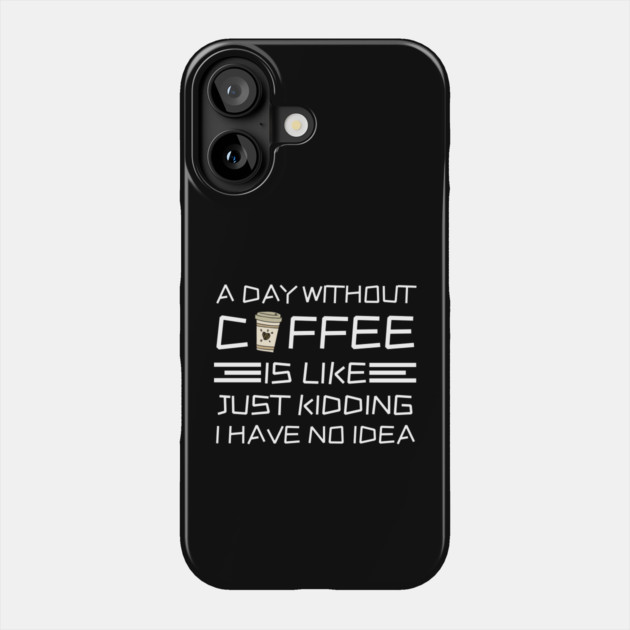 A Day Without Coffee Just Kidding I Have No Idea Phone Case by The WYLD Tribe