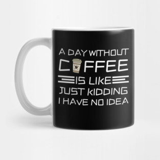 A Day Without Coffee Just Kidding I Have No Idea Mug