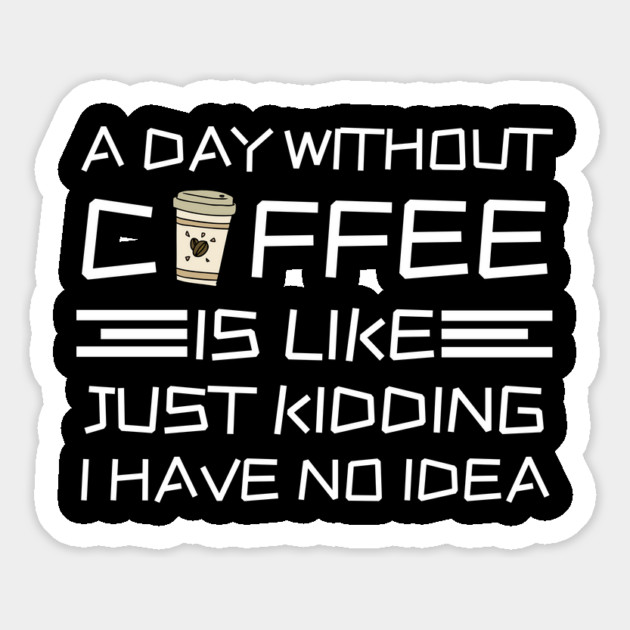 A Day Without Coffee Just Kidding I Have No Idea Magnet by The WYLD Tribe