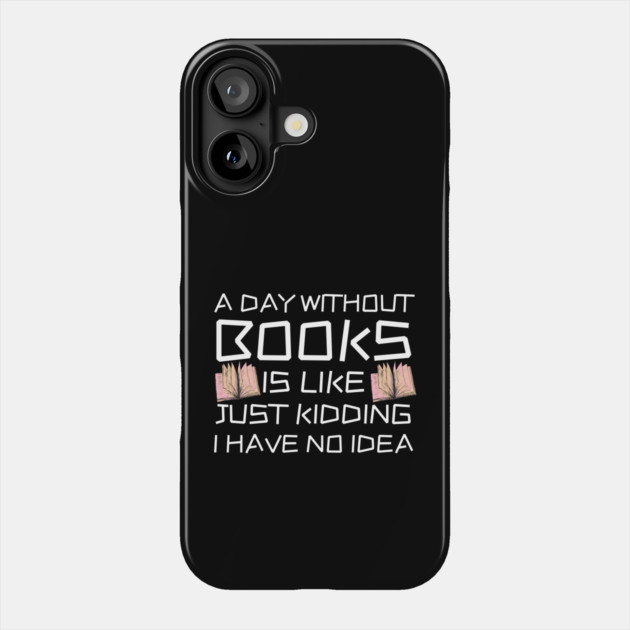 A Day Withourt Books is Like Just Kidding Phone Case by The WYLD Tribe