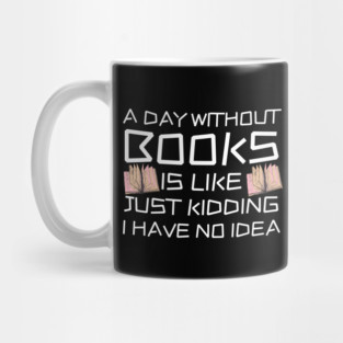 A Day Withourt Books is Like Just Kidding Mug