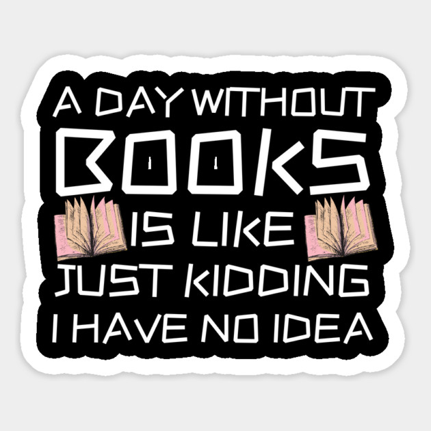 A Day Withourt Books is Like Just Kidding Magnet by The WYLD Tribe