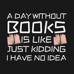 A Day Withourt Books is Like Just Kidding T-Shirt