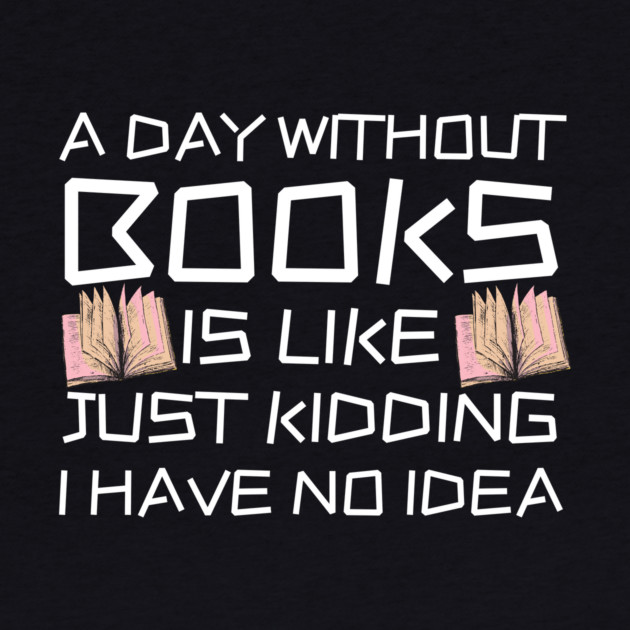 A Day Withourt Books is Like Just Kidding by The WYLD Tribe