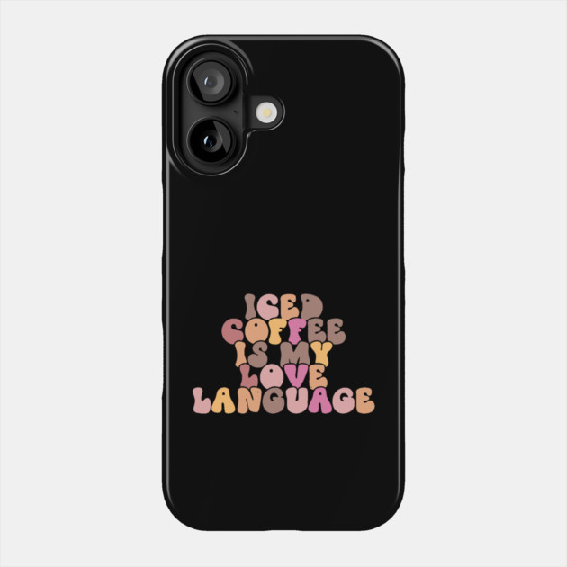 Iced Coffee is My Love Language Phone Case by The WYLD Tribe