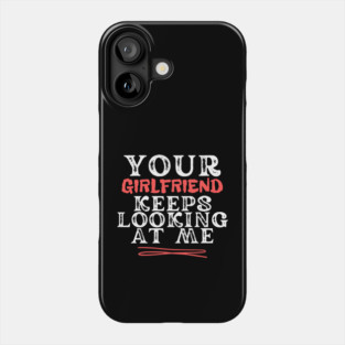 Your Girlfriend Keeps Looking At Me Phone Case