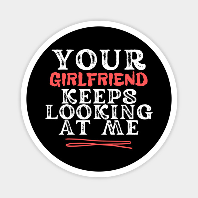 Your Girlfriend Keeps Looking At Me Magnet by The WYLD Tribe