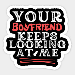 Your Boyfriend Keeps Looking At Me Sticker