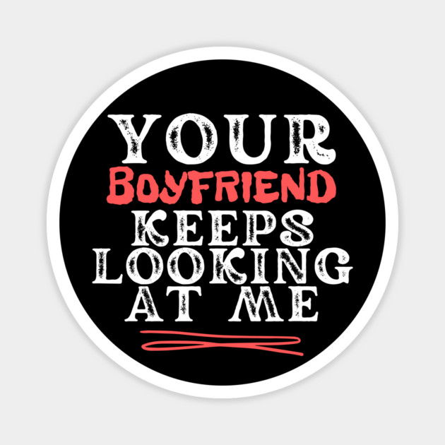 Your Boyfriend Keeps Looking At Me Magnet by The WYLD Tribe