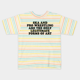 Ska and Pro Wrestling are the only legitimate forms of art Kids T-Shirt