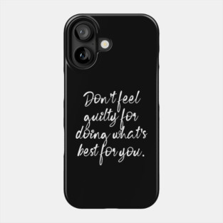 Don't Feel Guilty For Doing What's Best For You Phone Case