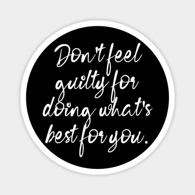 Don't Feel Guilty For Doing What's Best For You Magnet by The WYLD Tribe