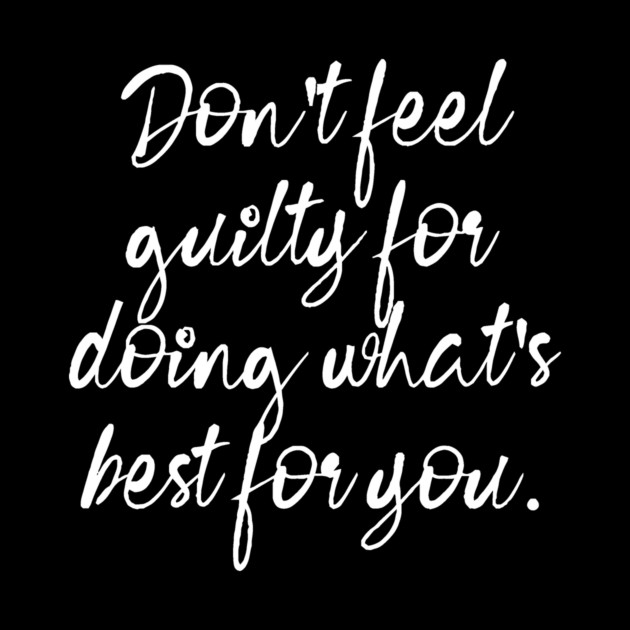 Don't Feel Guilty For Doing What's Best For You by The WYLD Tribe