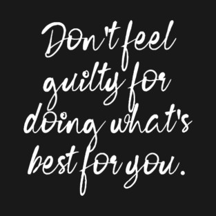 Don't Feel Guilty For Doing What's Best For You T-Shirt