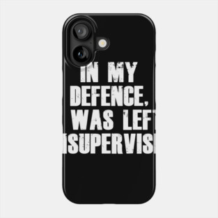 In My Defence I was Left Unsupervised Phone Case