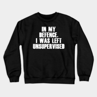 In My Defence I was Left Unsupervised Crewneck Sweatshirt