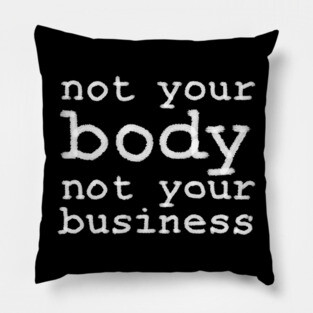 Not Your Body, Not Your Business Pillow