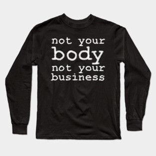 Not Your Body, Not Your Business Long Sleeve T-Shirt