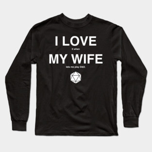 I LOVE it when MY WIFE let's me play D&D Long Sleeve T-Shirt