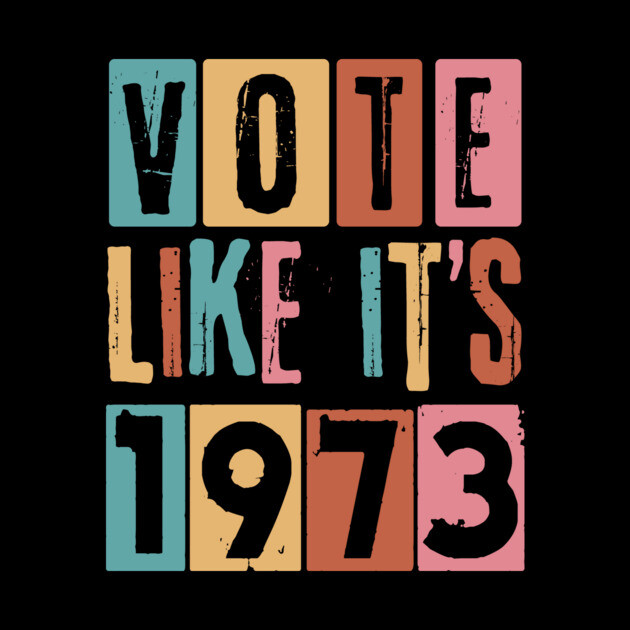 Vote Like It's 1973 Pro-Choice by The WYLD Tribe