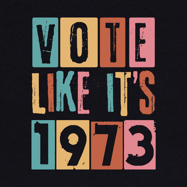 Vote Like It's 1973 Pro-Choice by The WYLD Tribe