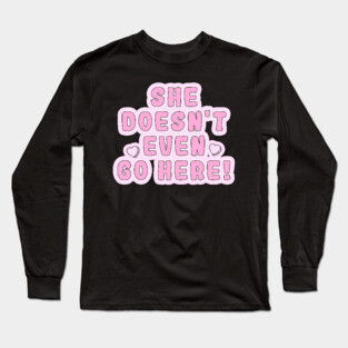 Mean Girls - She doesn't even go here! Long Sleeve T-Shirt