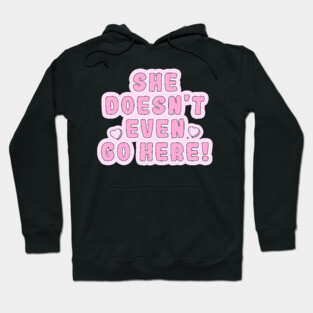Mean Girls - She doesn't even go here! Hoodie