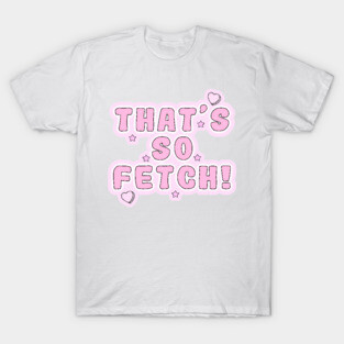 Mean Girls - That's so fetch! T-Shirt