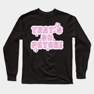 Mean Girls - That's so fetch! Long Sleeve T-Shirt