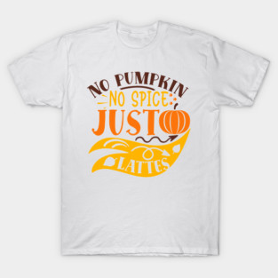 No pumpkin no spice just lattes T-Shirt