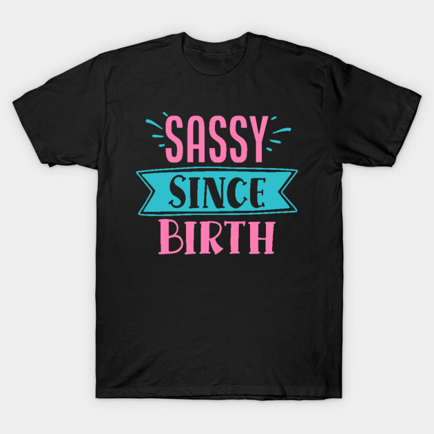 Sassy Since Birth T-Shirt by DrollDrifter