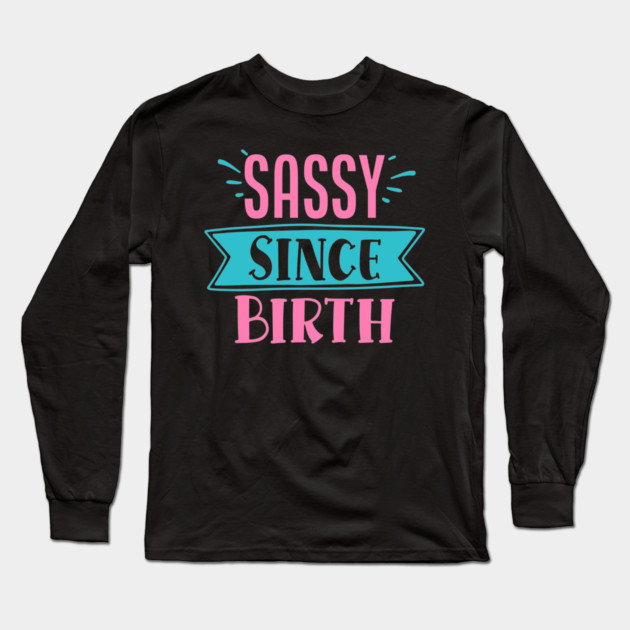 Sassy Since Birth Long Sleeve T-Shirt by DrollDrifter