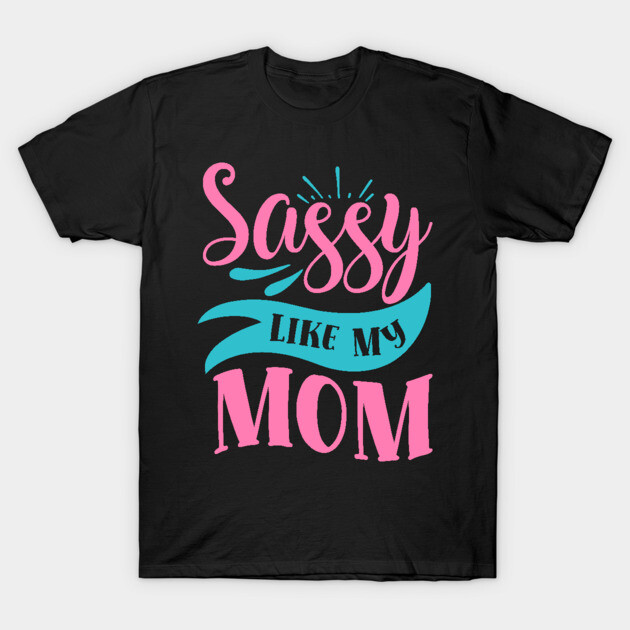 Sassy Like My Mom T-Shirt by DrollDrifter