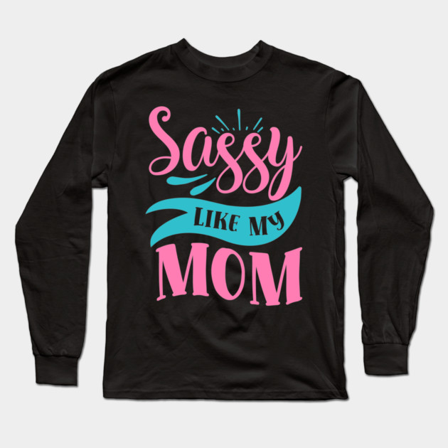 Sassy Like My Mom Long Sleeve T-Shirt by DrollDrifter