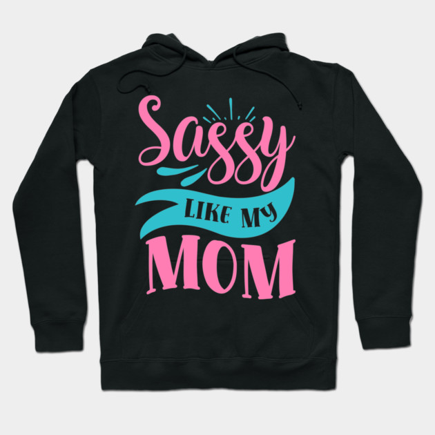 Sassy Like My Mom Hoodie by DrollDrifter