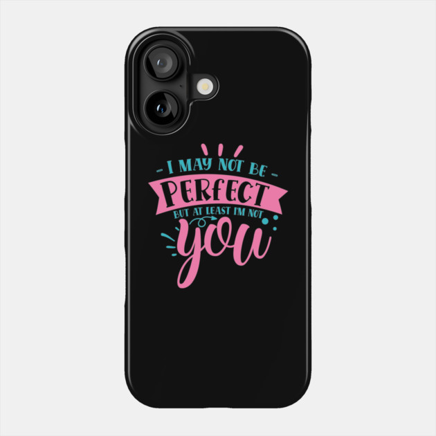 I may not be perfect but at least i'm not you Phone Case by DrollDrifter