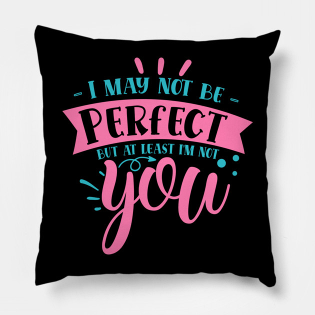 I may not be perfect but at least i'm not you Pillow by DrollDrifter