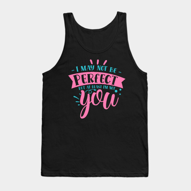 I may not be perfect but at least i'm not you Tank Top by DrollDrifter