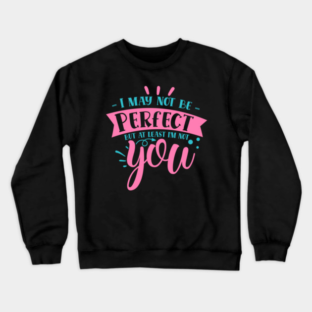 I may not be perfect but at least i'm not you Crewneck Sweatshirt by DrollDrifters