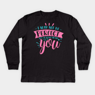 I may not be perfect but at least i'm not you Kids Long Sleeve T-Shirt
