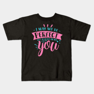I may not be perfect but at least i&#39;m not you Kids T-Shirt